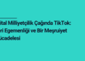 Dijital Milliyetçilik Çağında TikTok: Veri Egemenliği ve Bir Meşruiyet Mücadelesi